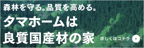 森林を守る。品質を高める。タマホームは、良質国産材の家