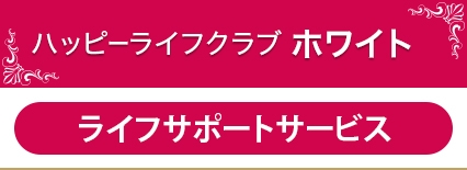ハッピーライフクラブ　ホワイト、ライフサポートサービス