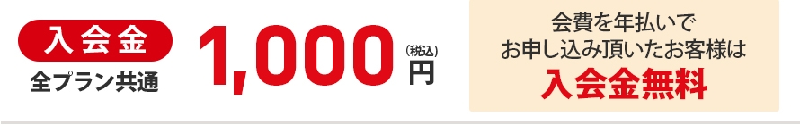 入会金全プラン共通1000円（税込）、会費を年払いでお申し込み頂いたお客様は入会金無料