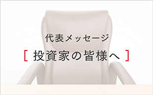 代表メッセージ 投資家の皆様へ